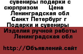 сувениры-подарки с сюрпризом ! › Цена ­ 850 - Ленинградская обл., Санкт-Петербург г. Подарки и сувениры » Изделия ручной работы   . Ленинградская обл.